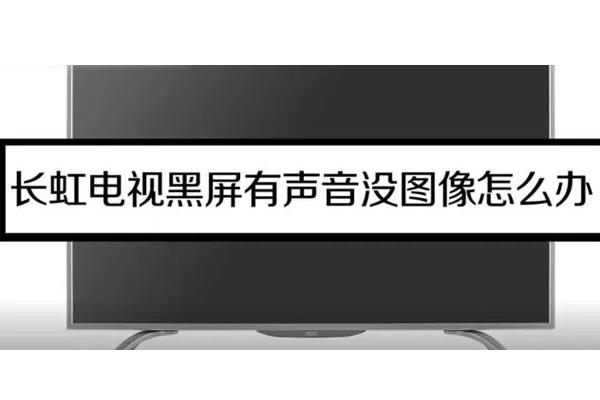 长虹电视黑屏按遥控器有声音是怎么回事